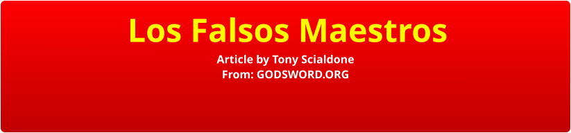 Los Falsos Maestros Article by Tony Scialdone From: GODSWORD.ORG